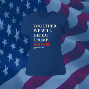 Joe Biden Together We Will Defeat Trump Again Shirts