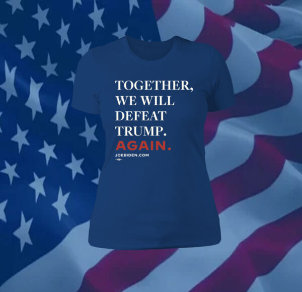 Joe Biden Together We Will Defeat Trump Again Shirts