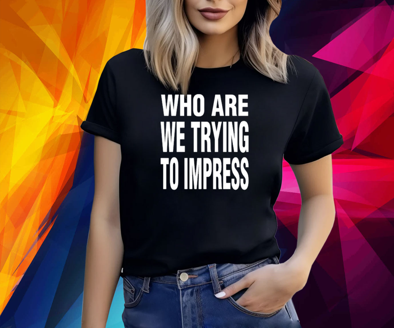 Who Are We Trying To Impress Shirt