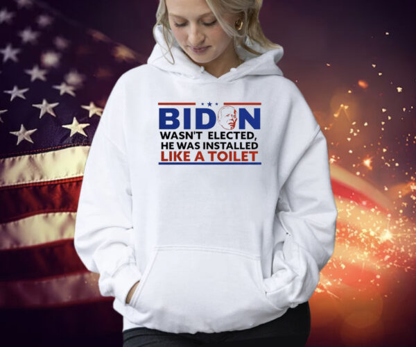 Biden Wasn’t Elected He Was Installed Like A Toilet Shirt