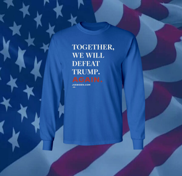 Joe Biden Together We Will Defeat Trump Again Shirts