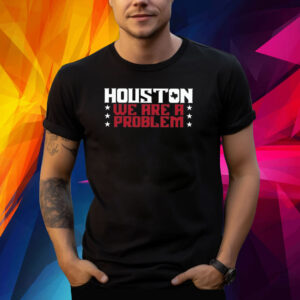 Houston We Are A Problem Shirt