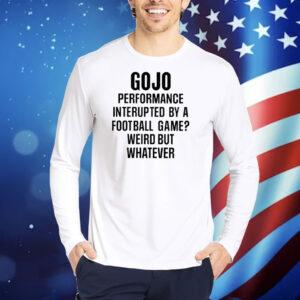 Gojo Super Bowl Gojo Performance Interrupted By A Football Game Weird But Whatever TShirts