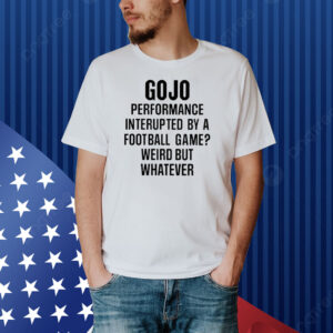 Gojo Super Bowl Gojo Performance Interrupted By A Football Game Weird But Whatever Shirt