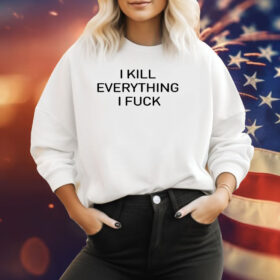 I Kill Everything I Fuck Sweatshirt