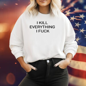 I Kill Everything I Fuck Sweatshirt