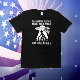 Miami Mall Alien Is More Believable Than 81 Million Votes T-Shirt