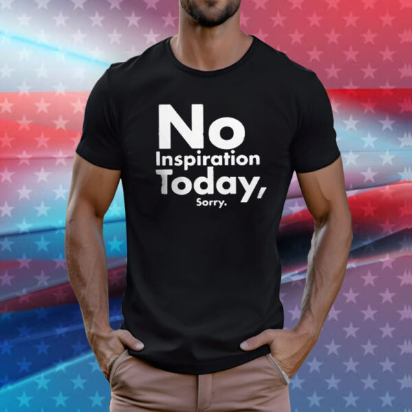 No Inspiration Today Sorry T-Shirts