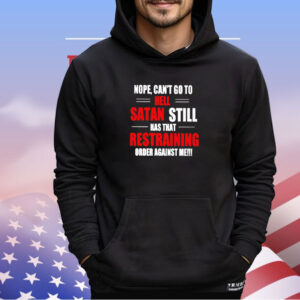 Nope can’t go to hell satan still has that restraining order against me shirt