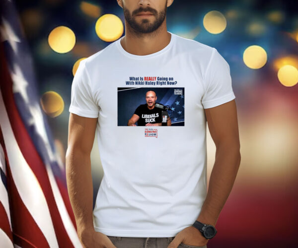 What Is Really Going On With Nikki Haley Right Now The Dan Bongino Show Shirt