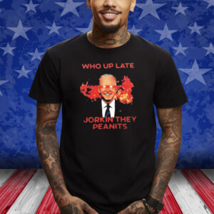 Biden Who Up Late Jorkin They Peanits Shirt