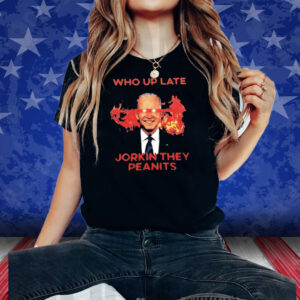 Biden Who Up Late Jorkin They Peanits Shirt