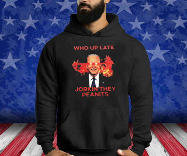 Biden Who Up Late Jorkin They Peanits Shirt