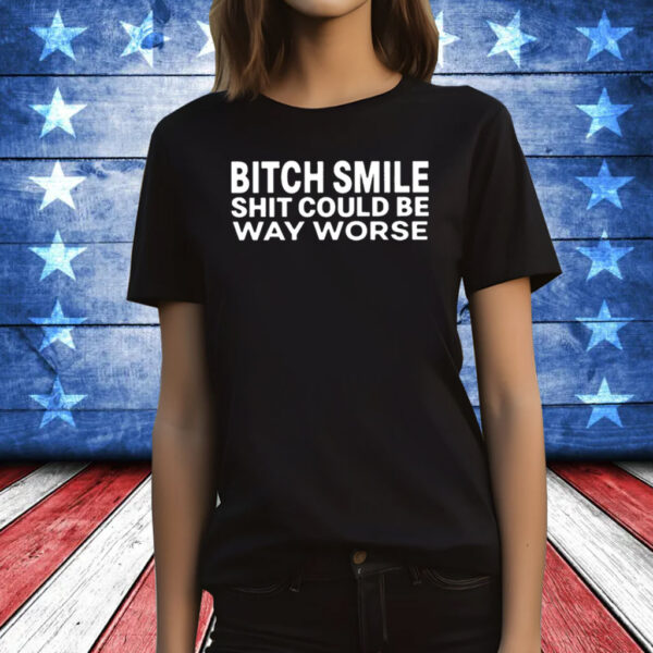 Bitch Smile Shit Could Be Way Worse T-Shirt