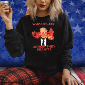 Biden Who Up Late Jorkin They Peanits Shirt