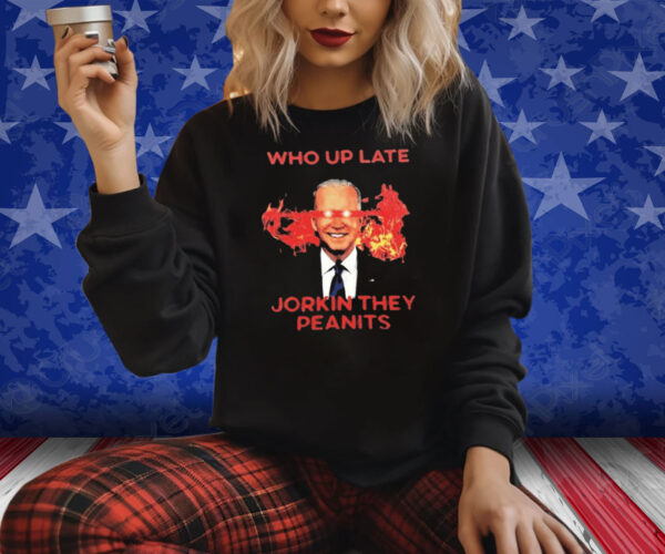 Biden Who Up Late Jorkin They Peanits Shirt