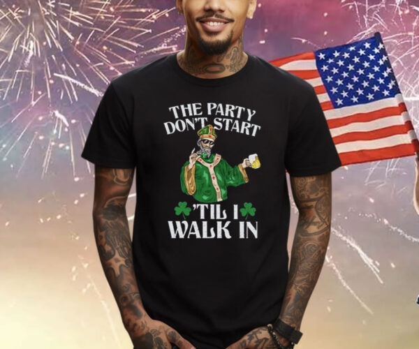 The Party Don’t Start ‘Till I Walk In Shirt