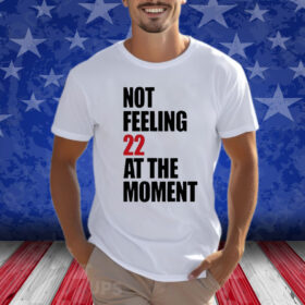 Not Feeling 22 At The Moment Shirts