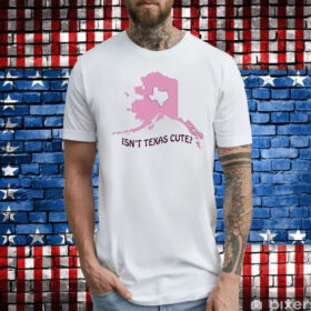 Isnt Texas Cute Alaska Shirts