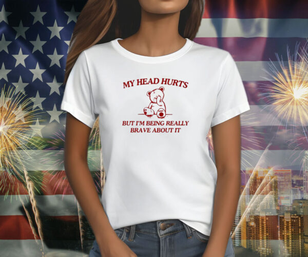 My Head Hurts But I’m Being Really Brave About It T-Shirt