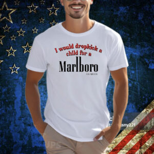I Would Dropkick A Child For A Cigarette T-Shirt