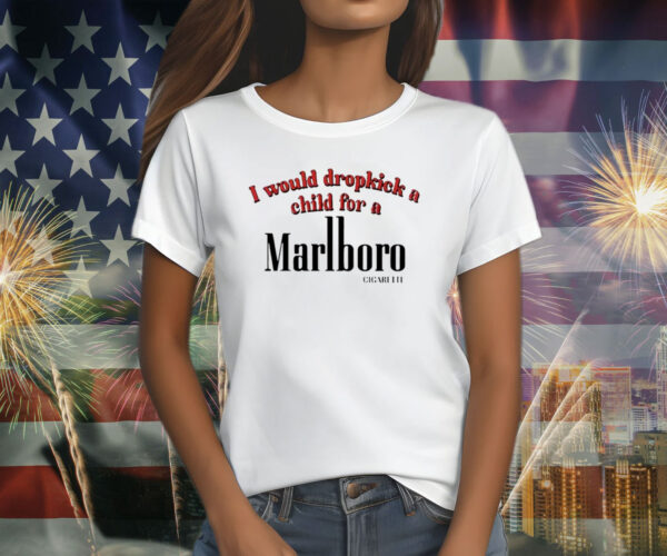 I Would Dropkick A Child For A Cigarette T-Shirt