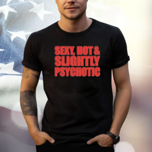 Sexy Hot & Slightly Psychotic Shirt