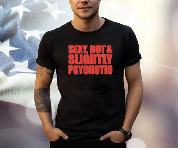 Sexy Hot & Slightly Psychotic Shirt