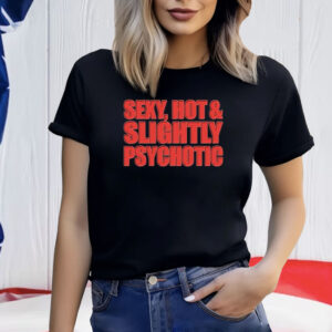 Sexy Hot & Slightly Psychotic Shirt