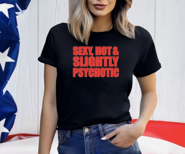 Sexy Hot & Slightly Psychotic Shirt