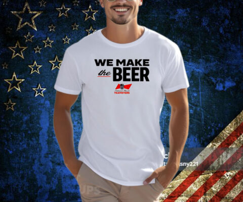 We Make The Beer Anheuser Busch Teamsters T-Shirt