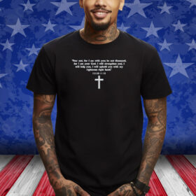 Isaiah 41:10 - Fear Not I am With You Christian Faith Cross Shirt