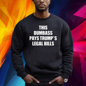 This Dumbass Pays Trump’s Legal Bills Shirt