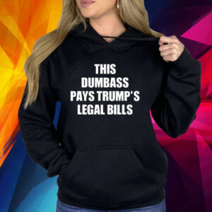 This Dumbass Pays Trump’s Legal Bills Shirt