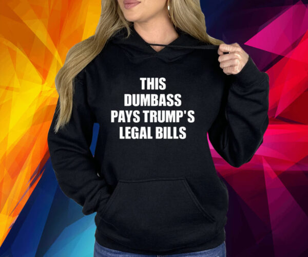 This Dumbass Pays Trump’s Legal Bills Shirt