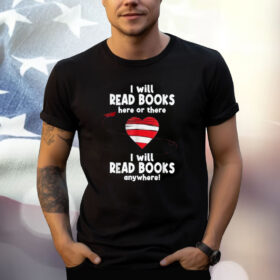 I Will Read Books Here and There, I Will Read Books Anywhere Shirt