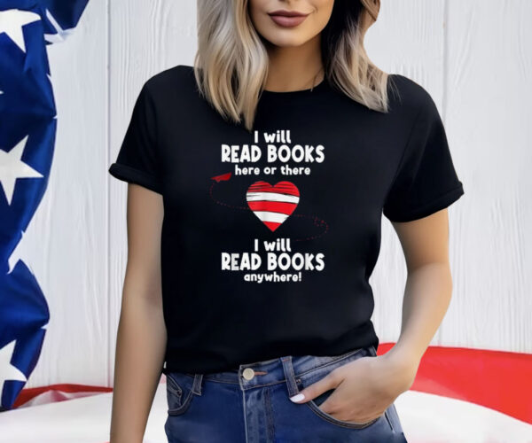 I Will Read Books Here and There, I Will Read Books Anywhere Shirt