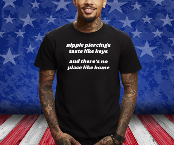 Nipple Piercings Taste Like Keys And There’s No Place Like Home Shirt