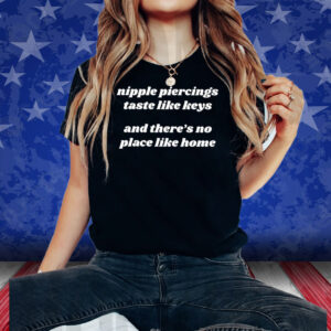 Nipple Piercings Taste Like Keys And There’s No Place Like Home Shirt