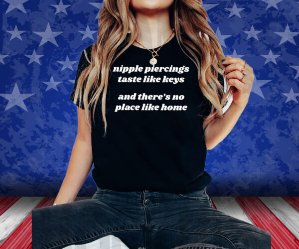 Nipple Piercings Taste Like Keys And There’s No Place Like Home Shirt