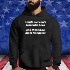 Nipple Piercings Taste Like Keys And There’s No Place Like Home Shirt