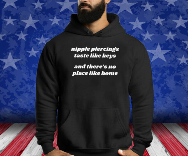 Nipple Piercings Taste Like Keys And There’s No Place Like Home Shirt