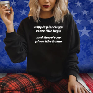 Nipple Piercings Taste Like Keys And There’s No Place Like Home Shirt