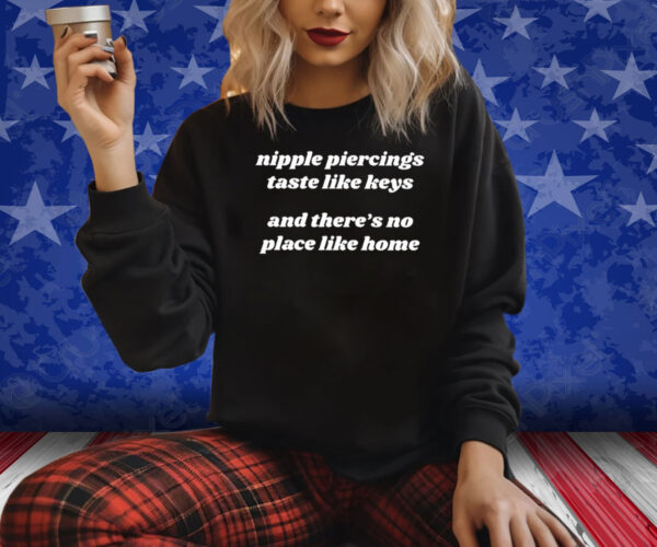 Nipple Piercings Taste Like Keys And There’s No Place Like Home Shirt