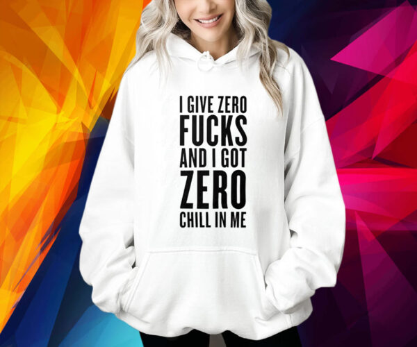 I Give Zero Fuck And I Got Zero Chill In Me Shirt