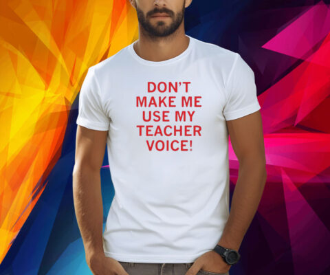 Raygun Don’t Make Me Use My Teacher Voice Shirt