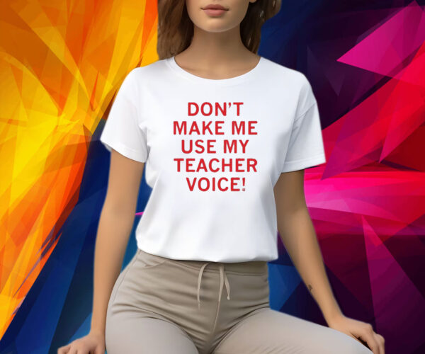 Raygun Don’t Make Me Use My Teacher Voice Shirt