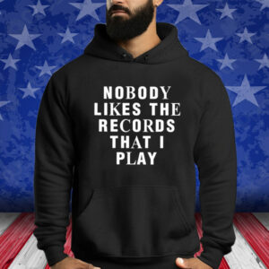 Nobody Likes The Records That I Play Shirt