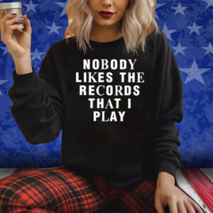 Nobody Likes The Records That I Play Shirt