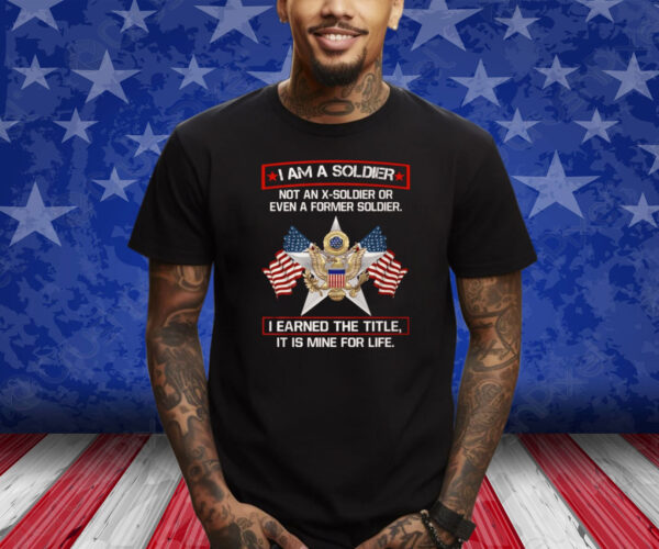 I’m A Soldier Not An X-Soldier Or Even A Former Soldier Shirt